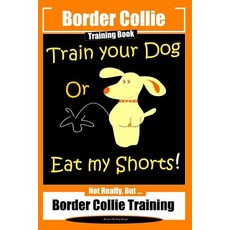(영문도서) Border Collie Training Book. Train Your Dog or Eat My Shorts! Not Really But...: Border Coll... Paperback, Independently Published, English, 9781723795879