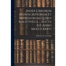 (영문도서) Index Librorum Manuscriptorum Et Impressorum Quibus Bibliotheca ... Aucta Est Anno Mdcccxxxvi Paperback, Legare Street Press, English, 9781022634206