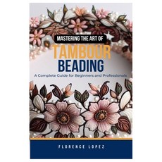 (영문도서) Mastering the Art of Tambour Beading: A Complete Guide for Beginners and Profes... Paperback, Independently Published, English, 9798300292850