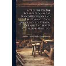 (영문도서) A Treatise On The Robbins Process For Seasoning Wood And Preserving It From Decay Mould At... Hardcover, Legare Street Press, English, 9781020202711