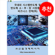 국내외 시스템반도체 및 반도체 소 부 장 시장총람과 비즈니스 전략 (하) + 쁘띠수첩 증정, 신성장동력산업정보기술연구회, 산업경제리서치