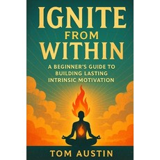 (영문도서)Ignite from Within: A Beginner's Guide to Building Lasting Intrinsic Motivation Paperback, Independently Published, English, 9798288932588