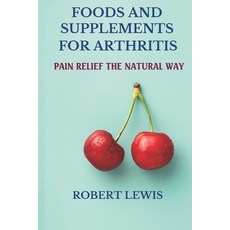 Foods and Supplements for Arthritis: Pain Relief the Natural Way Paperback, Independently Published