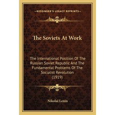 (영문도서) The Soviets At Work: The International Position Of The Russian Soviet Republic And The Fundam... Paperback, Kessinger Publishing, English, 9781165069965