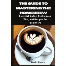 (영문도서) The Guide to Mastering the Home Brew: Essential Coffee Techniques Tips and Recipes for Begi... Paperback, Independently Published, English, 9798863690513