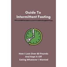 Guide To Intermittent Fasting: How I Lost Over 80 Pounds And Kept It Off Eating Whatever I Wanted: H... Paperback, Amazon Digital Services LLC..., English, 9798737161354