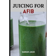 (영문도서) Juicing for Afib: Revitalize Your Heart Health with Nutrient-Packed Juices and Lifestyle Tips Paperback, Independently Published, English, 9798871781562