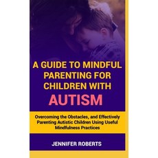 (영문도서) A Guide to Mindful Parenting for Children with Autism: Understanding Autism Overcoming the O... Paperback, Independently Published, English, 9798872392583