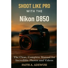 (영문도서)Shoot Like Pro With The Nikon D850: The Clear Complete Manual for Incredible Ph... Paperback, Independently Published, English, 9798289841650