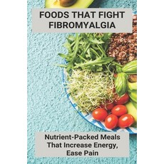 Foods That Fight Fibromyalgia: Nutrient-Packed Meals That Increase Energy Ease Pain: Fibromyalgia T... Paperback, Independently Published, English, 9798731457361