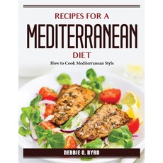 (영문도서) Recipes for a Mediterranean Diet: How to Cook Mediterranean Style Paperback, Debbie G. Byrd