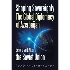 (영문도서)Shaping Sovereignty The Global Diplomacy of Azerbaijan Before and After the Sovi... Paperback, Xlibris Au, English, 9798369489376