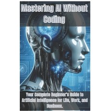 (영문도서)Mastering AI Without Coding: Your Complete Beginner's Guide to Artificial Intell... Paperback, Independently Published, English, 9798263498979