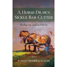 (영문도서)A Horse-Drawn Sickle Bar Cutter: Finding My Road to Felicity Hardcover, Munn Avenue Press, English, 9781960299802