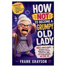 (영문도서)How Not to Become a Grumpy Old Lady: 101 Simple Habits to Stay Happy Mentally S... Paperback, Independently Published, English, 9798196966538 Independently Published, English, 9798196966538
