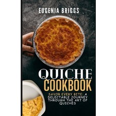 (영문도서) Quiche Cookbook: Savor Every Bite: A Delectable Journey Through the Art of Quiches Paperback, Independently Published, English, 9798877164031