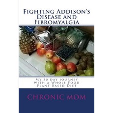 (영문도서) Fighting Addisons Disease and Fibromyalgia with a WFPB Diet: My 50 day journey with a Whole F... Paperback, Createspace Independent Pub..., English, 9781719507417
