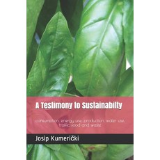 (영문도서) A Testimony to Sustainabilty: consumption energy use production water use traffic food a... Paperback, Independently Published, English, 9781657063440