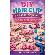 (영문도서)DIY hair clip Design for beginners: Step-by-Step Handmade Accessory Projects Usi... Paperback, Independently Published, English, 9798241138323