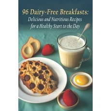 (영문도서) 96 Dairy-Free Breakfasts: Delicious and Nutritious Recipes for a Healthy Start to the Day Paperback, Independently Published, English, 9798399095240