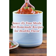 (영문도서) Sauce-ify Your Meals: 104 Homemade Recipes for Healthy Flavor Paperback, Independently Published, English, 9798862079265