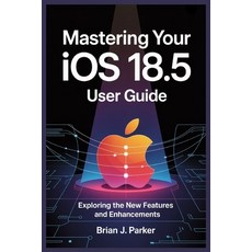 (영문도서)Mastering Your IOS 18.5 User Guide: Exploring the New Features and Enhancements Paperback, Independently Published, English, 9798293583294