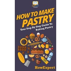 How To Make Pastry: Your Step By Step Guide To Baking Pastry Hardcover, Howexpert