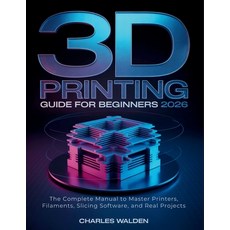 (영문도서)3D Printing Guide for Beginners 2026: The Complete Manual to Master Printers Fi... Paperback, Independently Published, English, 9798244176223