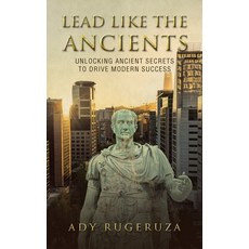 (영문도서)Lead Like the Ancients: Unlocking Ancient Secrets to Drive Modern Success Hardcover, Xlibris UK, English, 9781669892281