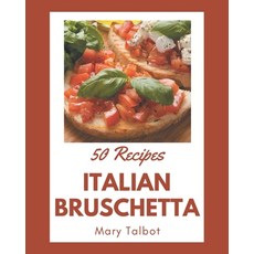 50 Italian Bruschetta Recipes: An One-of-a-kind Italian Bruschetta Cookbook Paperback, Independently Published, English, 9798576370481