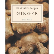 111 Creative Ginger Recipes: Ginger Cookbook - All The Best Recipes You Need are Here! Paperback, Independently Published