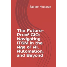 (영문도서) The Future-Proof CIO: Navigating ITSM in the Age of AI Automation and Beyond Paperback, Independently Published, English, 9798321638132