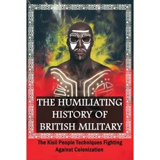 The Humiliating History Of British Military: The Kisii People Techniques Fighting Against Colonizati... Paperback, Independently Published, English, 9798749770735