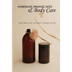 Homemade Organic Skin & Body Care- Start Making Your Own Organic Skincare Recipes: Home Skin Care Re... Paperback, Independently Published, English, 9798580364957
