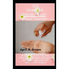 DIY Homemade Alcohol-based Hand Sanitizer: With Anti-bacterial Anti-Viral Anti-Fungal and Anti-Mic... Paperback, Independently Published