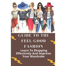 (영문도서) Guide To The Feel-Good Fashion: Learn To Shopping Effectively And Improve Your Wardrobe: How ... Paperback, Independently Published, English, 9798546592172