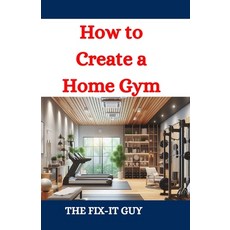 (영문도서) How to Create a Home Gym: A DIY Guide to Design Equipment Selection and Setup Paperback, Independently Published, English, 9798335933711