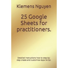 (영문도서) 25 Google Sheets for practitioners.: Detailed instructions how to step-by-step create and cus... Paperback, Independently Published, English, 9798866887170
