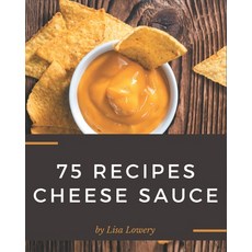 75 Cheese Sauce Recipes: Making More Memories in your Kitchen with Cheese Sauce Cookbook! Paperback, Independently Published