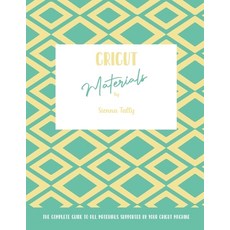Cricut Materials: The Complete Guide To All Materials Supported By Your Cricut Machine Paperback, Sienna Tally, English, 9781801925105