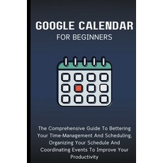 (영문도서) Google Calendar For Beginners: The Comprehensive Guide To Bettering Your Time-Management And ... Paperback, Voltaire Lumiere, English, 9798223426400