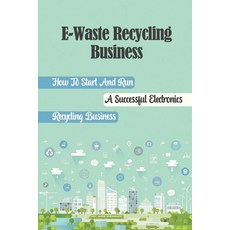 (영문도서) E-Waste Recycling Business: How To Start And Run A Successful Electronics Recycling Business:... Paperback, Independently Published, English, 9798464198197