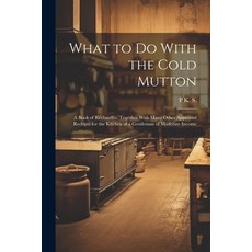 (영문도서) What to Do With the Cold Mutton: A Book of Réchauffés. Together With Many Other Approved Rece... Paperback, Legare Street Press, English, 9781021329349