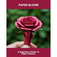 (영문도서)Paper Bloom: A Beginner'S Guide To Paper Flowers Paperback, Independently Published, English, 9798266733206