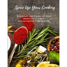 (영문도서) Spice Up Your Cooking: Enhance the Flavor of Your Meals with Fresh Preservative-Free Blends Paperback, Independently Published, English, 9798373519779