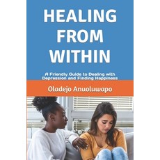(영문도서) Healing from Within: A Friendly Guide to Dealing with Depression and Finding Happiness Paperback, Independently Published, English, 9798392664320