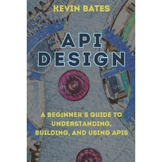 (영문도서) API Design: A Beginner's Guide to Understanding Building and Using APIs Paperback, Independently Published, English, 9798301047275