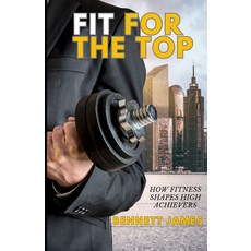 (영문도서) Fit For The Top: How Fitness Shapes High Achievers Paperback, Independently Published, English, 9798337619095