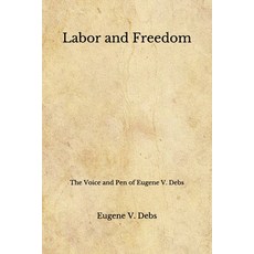 Labor and Freedom: The Voice and Pen of Eugene V. Debs (Aberdeen Classics Collection) Paperback, Independently Published