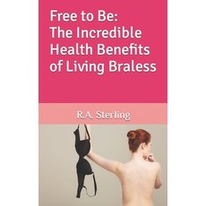 (영문도서) Free to Be: The Incredible Health Benefits of Living Braless Paperback, Independently Published, English, 9798883843999